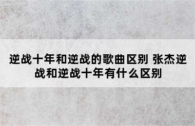 逆战十年和逆战的歌曲区别 张杰逆战和逆战十年有什么区别